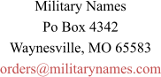 Military Names Po Box 4342 Waynesville, MO 65583 orders@militarynames.com
